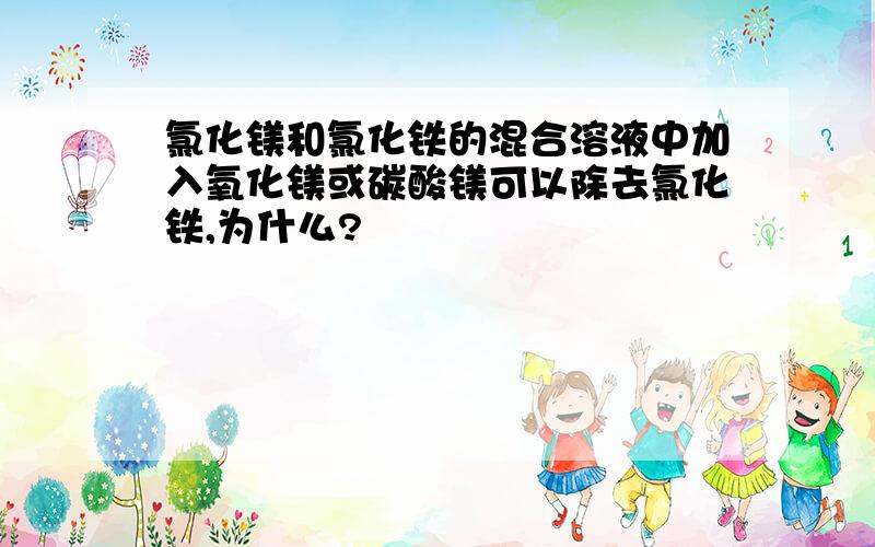 氯化镁和氯化铁的混合溶液中加入氧化镁或碳酸镁可以除去氯化铁,为什么?