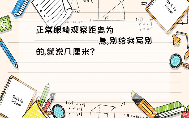 正常眼睛观察距离为————————————急,别给我写别的,就说几厘米?