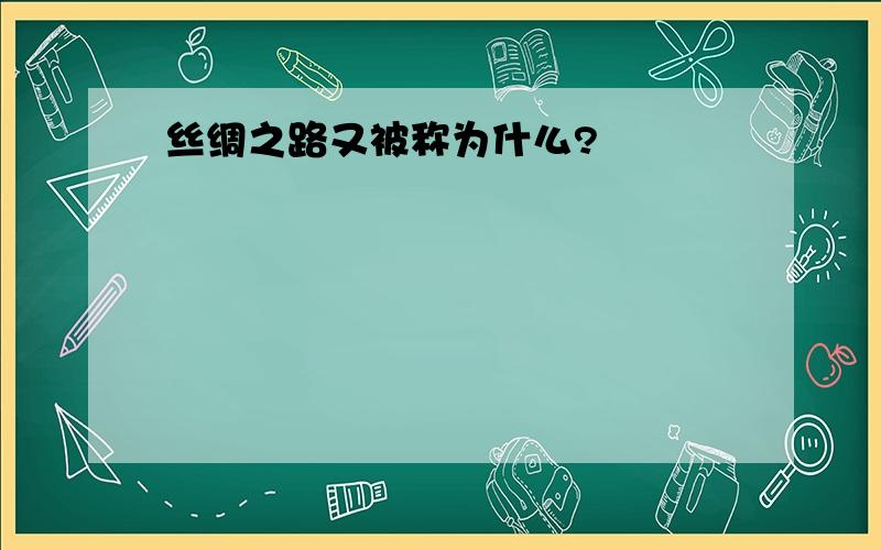 丝绸之路又被称为什么?