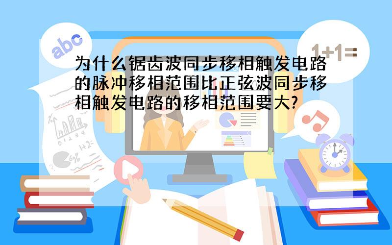 为什么锯齿波同步移相触发电路的脉冲移相范围比正弦波同步移相触发电路的移相范围要大?