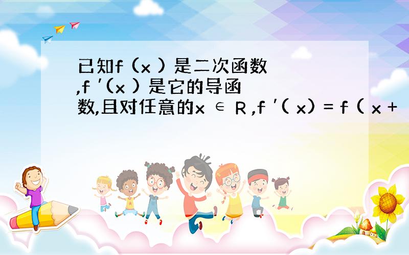 已知f (x ) 是二次函数,f ′(x ) 是它的导函数,且对任意的x ∈ R ,f ′( x) = f ( x +