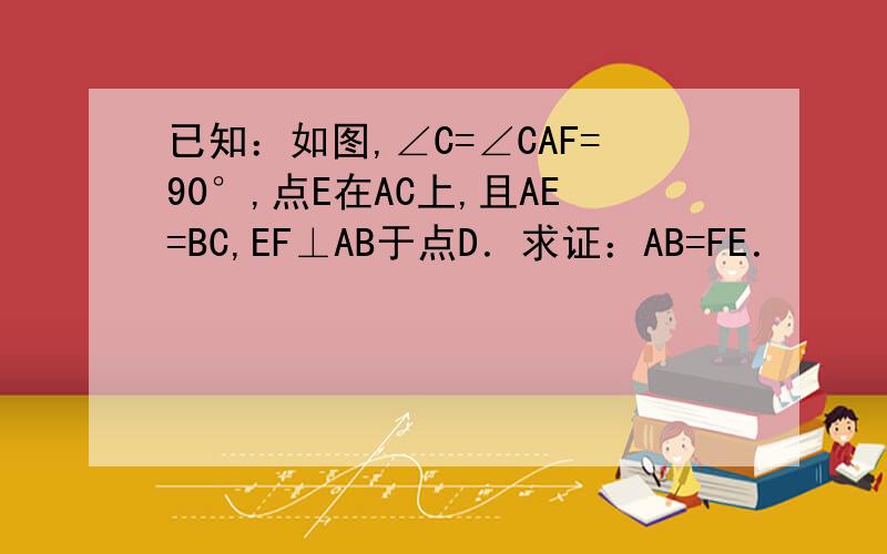 已知：如图,∠C=∠CAF=90°,点E在AC上,且AE=BC,EF⊥AB于点D．求证：AB=FE．