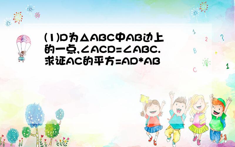 (1)D为△ABC中AB边上的一点,∠ACD=∠ABC.求证AC的平方=AD*AB