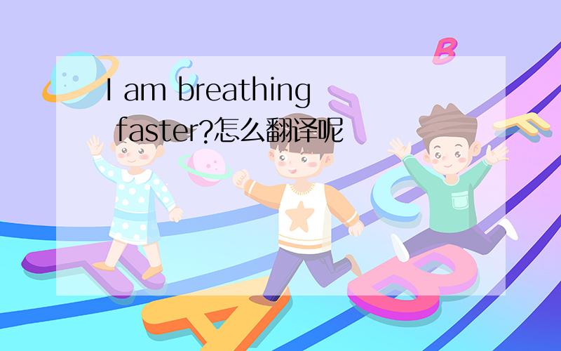 I am breathing faster?怎么翻译呢