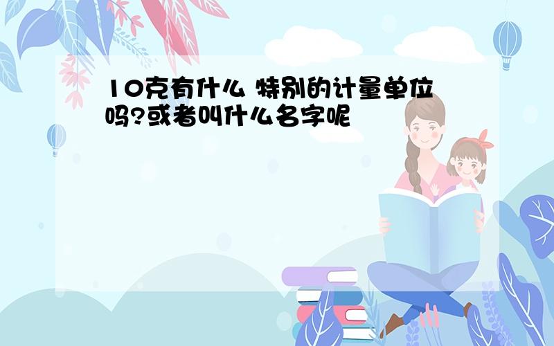 10克有什么 特别的计量单位吗?或者叫什么名字呢