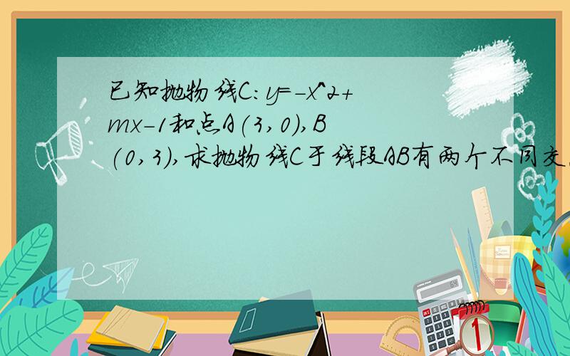 已知抛物线C:y=-x^2+mx-1和点A(3,0),B(0,3),求抛物线C于线段AB有两个不同交点的充要条件