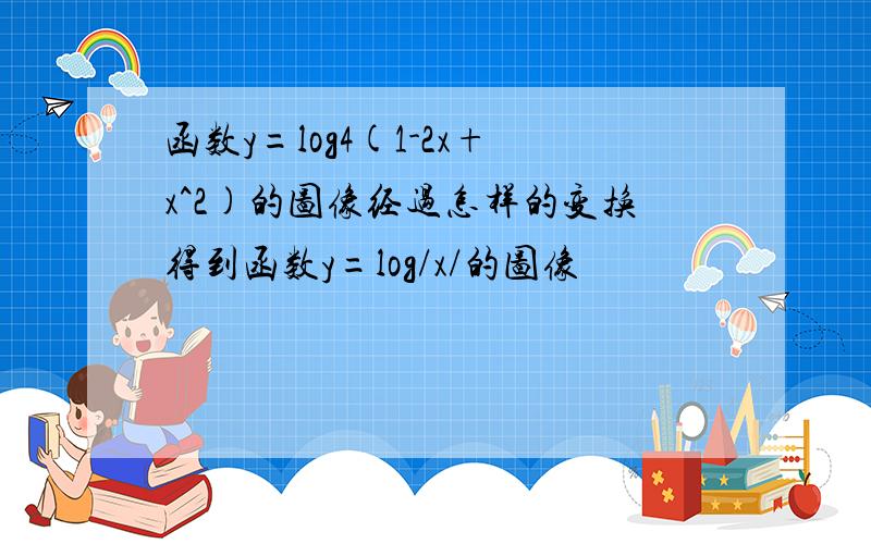 函数y=log4(1-2x+x^2)的图像经过怎样的变换得到函数y=log/x/的图像