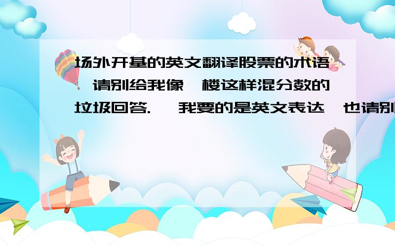 场外开基的英文翻译股票的术语,请别给我像一楼这样混分数的垃圾回答. 【我要的是英文表达,也请别给我一堆百度文字资料】