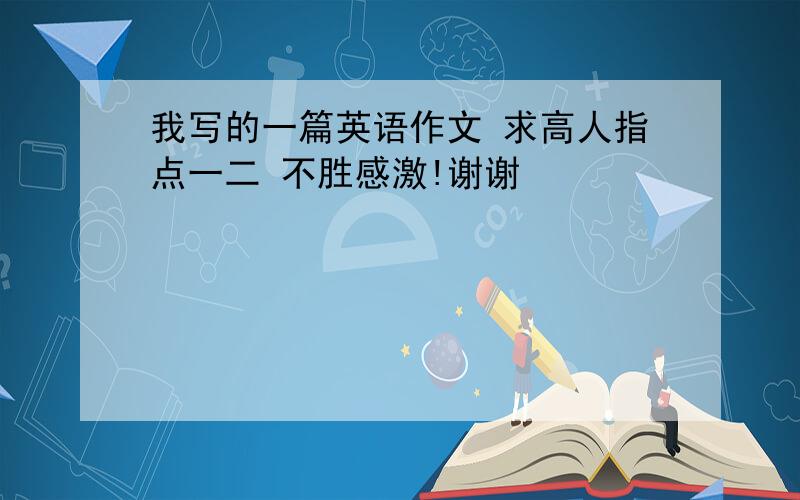 我写的一篇英语作文 求高人指点一二 不胜感激!谢谢