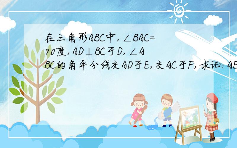 在三角形ABC中,∠BAC=90度,AD⊥BC于D,∠ABC的角平分线交AD于E,交AC于F,求证：AE=AF