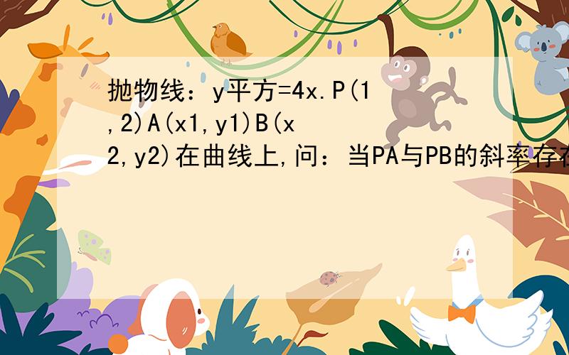 抛物线：y平方=4x.P(1,2)A(x1,y1)B(x2,y2)在曲线上,问：当PA与PB的斜率存在且倾角互补时求y1