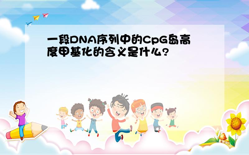 一段DNA序列中的CpG岛高度甲基化的含义是什么?