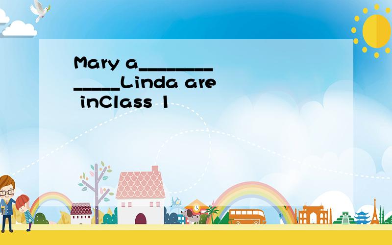 Mary a_____________Linda are inClass 1