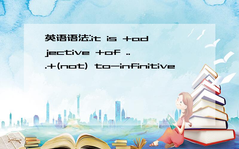 英语语法:it is +adjective +of ...+(not) to-infinitive