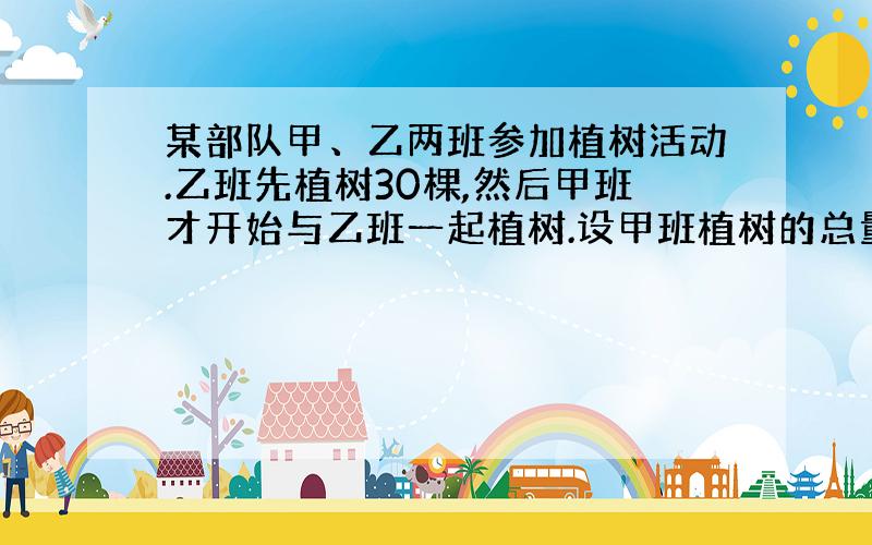 某部队甲、乙两班参加植树活动.乙班先植树30棵,然后甲班才开始与乙班一起植树.设甲班植树的总量为y甲（棵