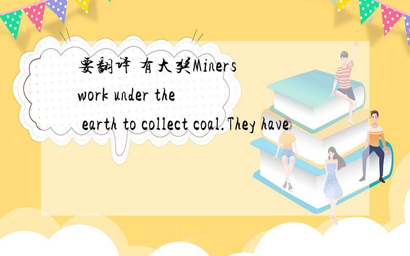 要翻译 有大奖Miners work under the earth to collect coal.They have