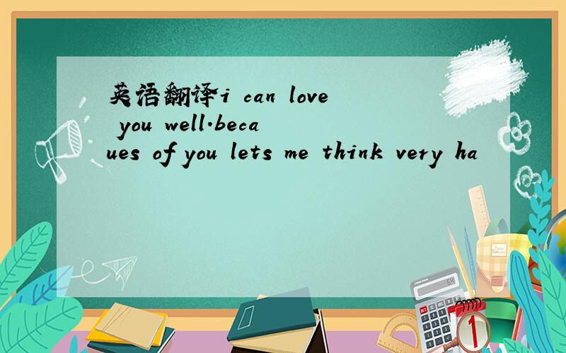 英语翻译i can love you well.becaues of you lets me think very ha