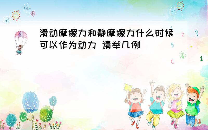 滑动摩擦力和静摩擦力什么时候可以作为动力 请举几例