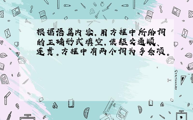 根据语篇内容，用方框中所给词的正确形式填空，使短文通顺、连贯。方框中有两个词为多余项。