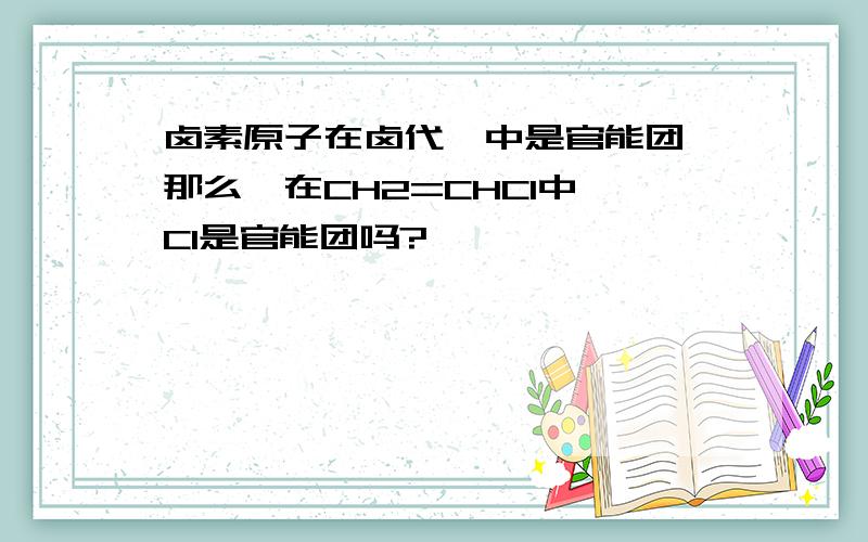 卤素原子在卤代烃中是官能团 那么,在CH2=CHCl中 Cl是官能团吗?