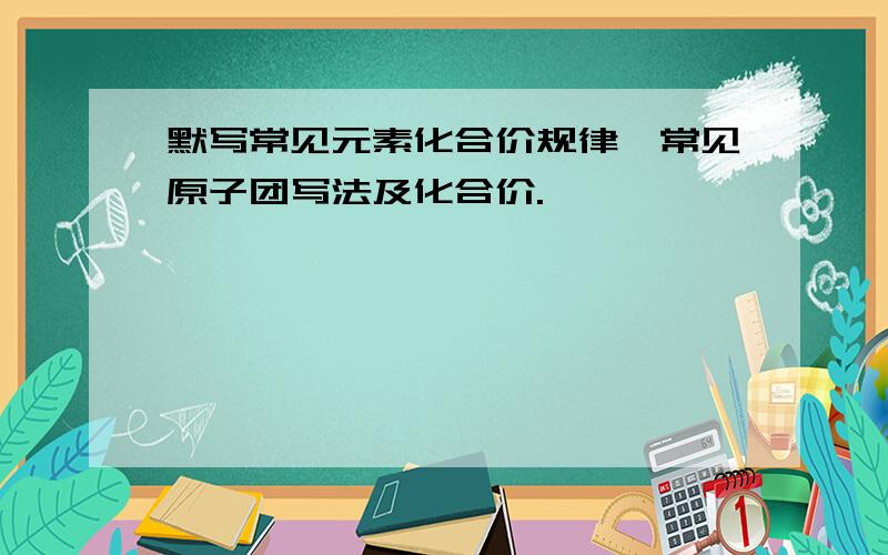 默写常见元素化合价规律、常见原子团写法及化合价.