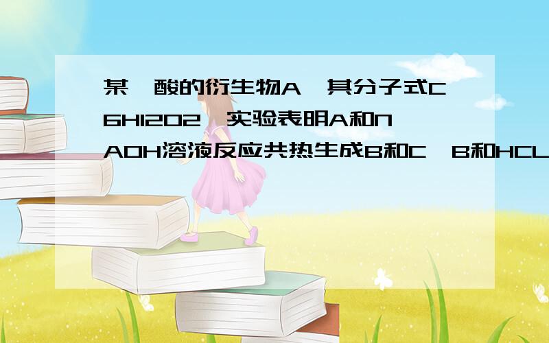 某羧酸的衍生物A,其分子式C6H12O2,实验表明A和NAOH溶液反应共热生成B和C,B和HCL反应生成有机物D,C和铜