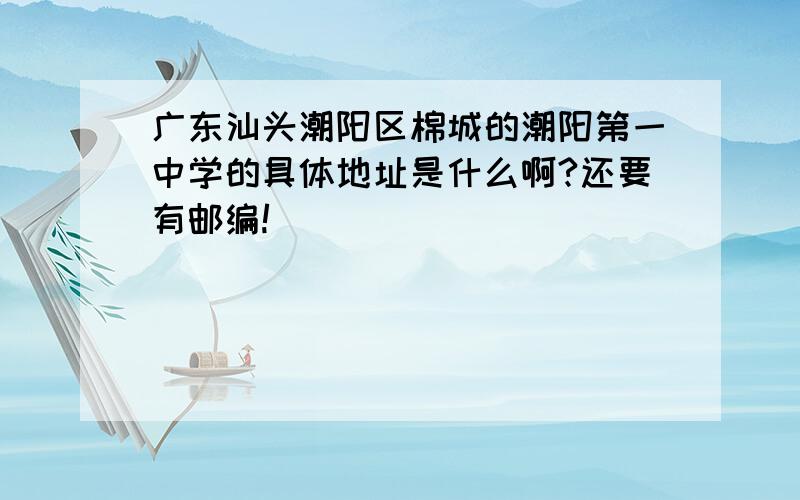 广东汕头潮阳区棉城的潮阳第一中学的具体地址是什么啊?还要有邮编!```