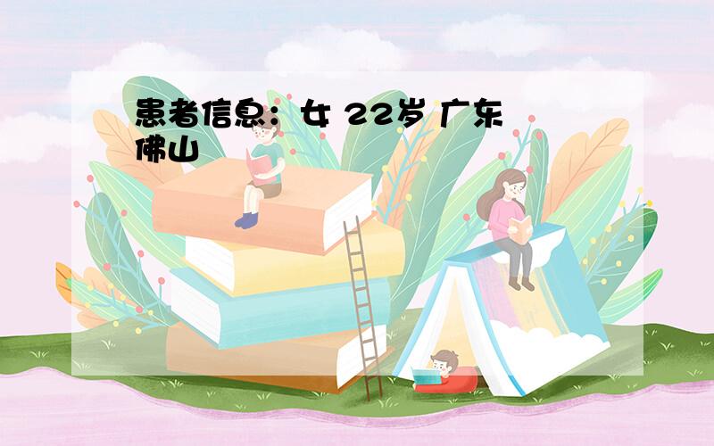 患者信息：女 22岁 广东 佛山