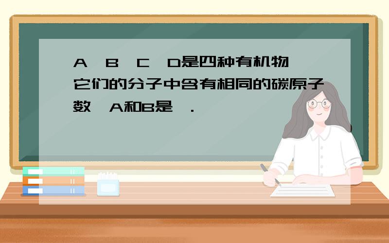 A,B,C,D是四种有机物,它们的分子中含有相同的碳原子数,A和B是烃.