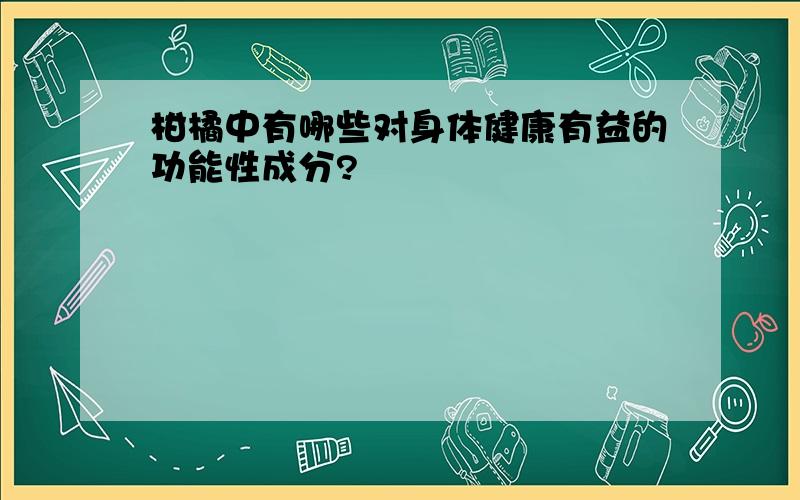 柑橘中有哪些对身体健康有益的功能性成分?