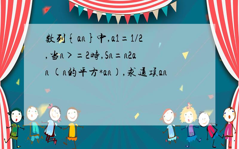 数列{an}中,a1=1/2,当n>=2时,Sn=n2an (n的平方*an),求通项an