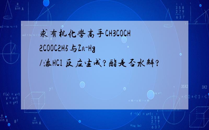 求有机化学高手CH3COCH2COOC2H5与Zn-Hg/浓HCl 反应生成?酯是否水解?