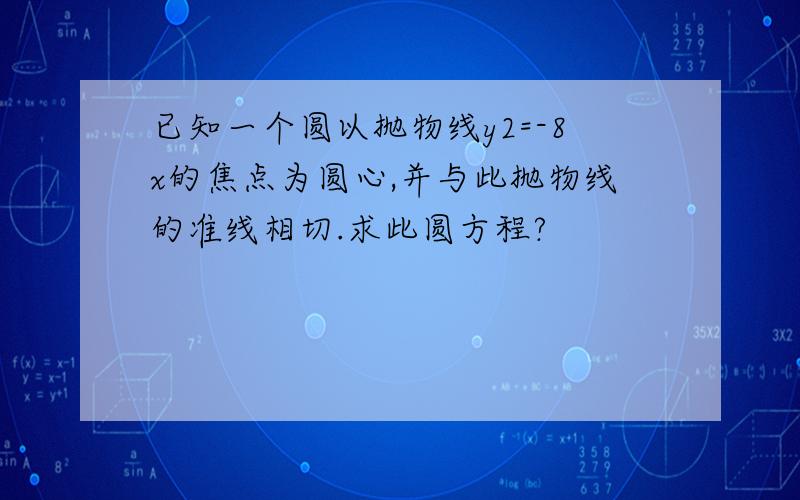 已知一个圆以抛物线y2=-8x的焦点为圆心,并与此抛物线的准线相切.求此圆方程?