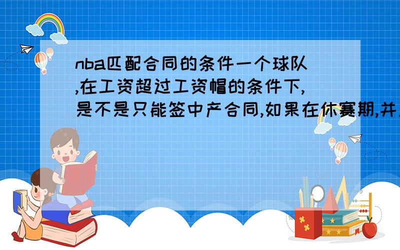 nba匹配合同的条件一个球队,在工资超过工资帽的条件下,是不是只能签中产合同,如果在休赛期,并且全队的工资总额已经超过工