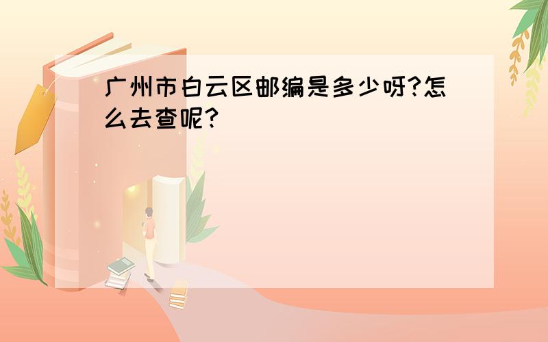 广州市白云区邮编是多少呀?怎么去查呢?