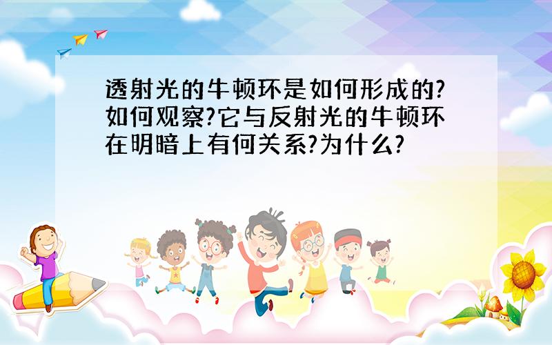 透射光的牛顿环是如何形成的?如何观察?它与反射光的牛顿环在明暗上有何关系?为什么?