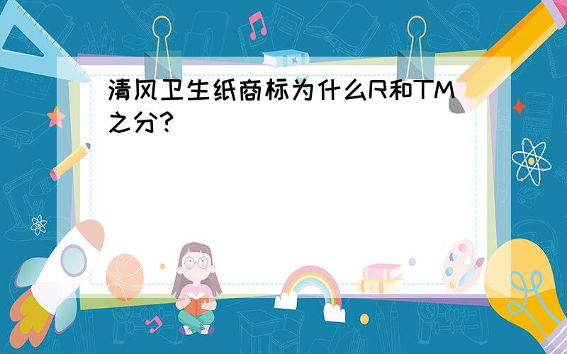 清风卫生纸商标为什么R和TM之分?