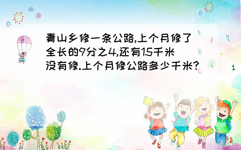 青山乡修一条公路,上个月修了全长的9分之4,还有15千米没有修.上个月修公路多少千米?