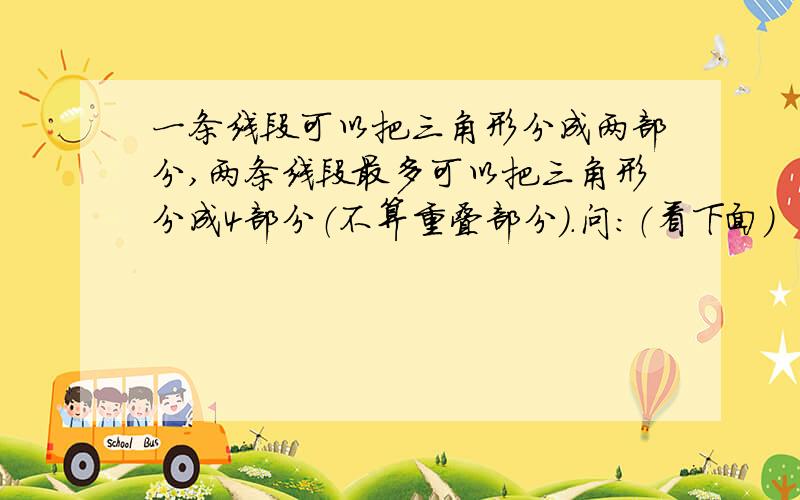 一条线段可以把三角形分成两部分,两条线段最多可以把三角形分成4部分（不算重叠部分）.问：（看下面）