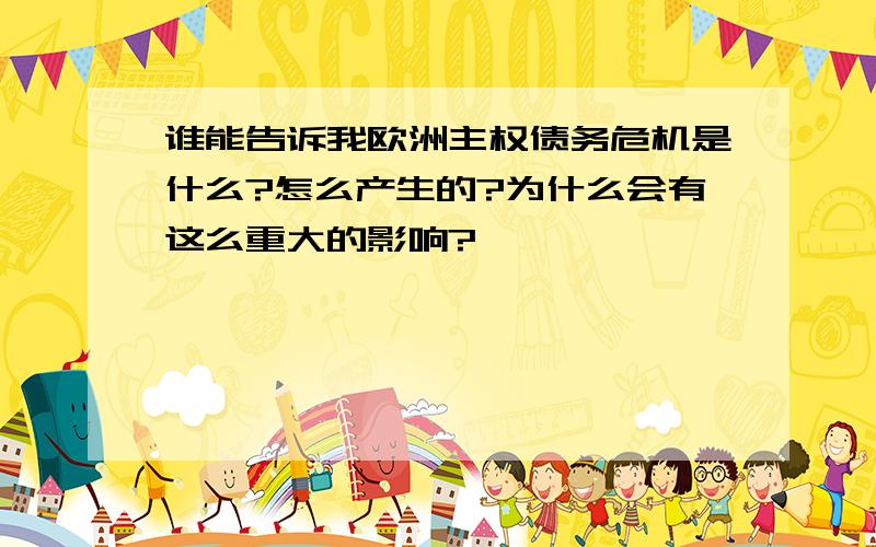 谁能告诉我欧洲主权债务危机是什么?怎么产生的?为什么会有这么重大的影响?