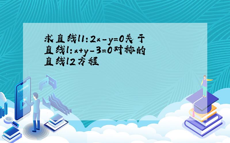 求直线l1:2x-y=0关于直线l:x+y-3=0对称的直线l2方程