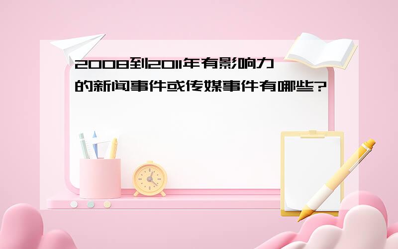 2008到2011年有影响力的新闻事件或传媒事件有哪些?