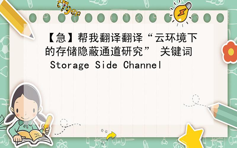 【急】帮我翻译翻译“云环境下的存储隐蔽通道研究” 关键词 Storage Side Channel