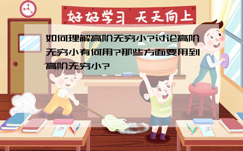 如何理解高阶无穷小?讨论高阶无穷小有何用?那些方面要用到高阶无穷小?