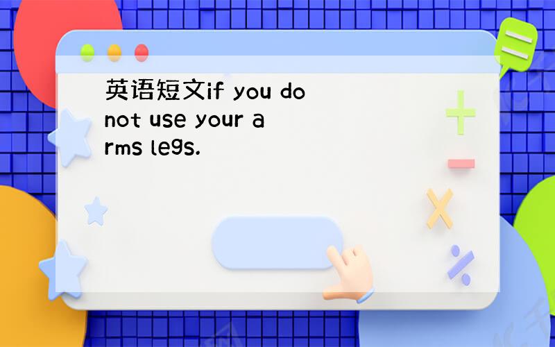 英语短文if you do not use your arms legs.