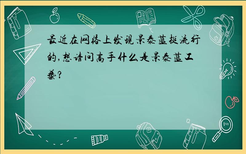 最近在网络上发现景泰蓝挺流行的,想请问高手什么是景泰蓝工艺?