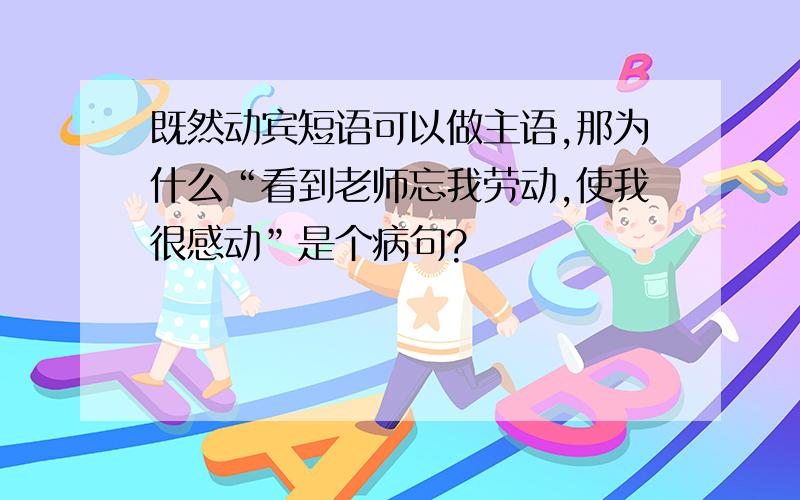 既然动宾短语可以做主语,那为什么“看到老师忘我劳动,使我很感动”是个病句?