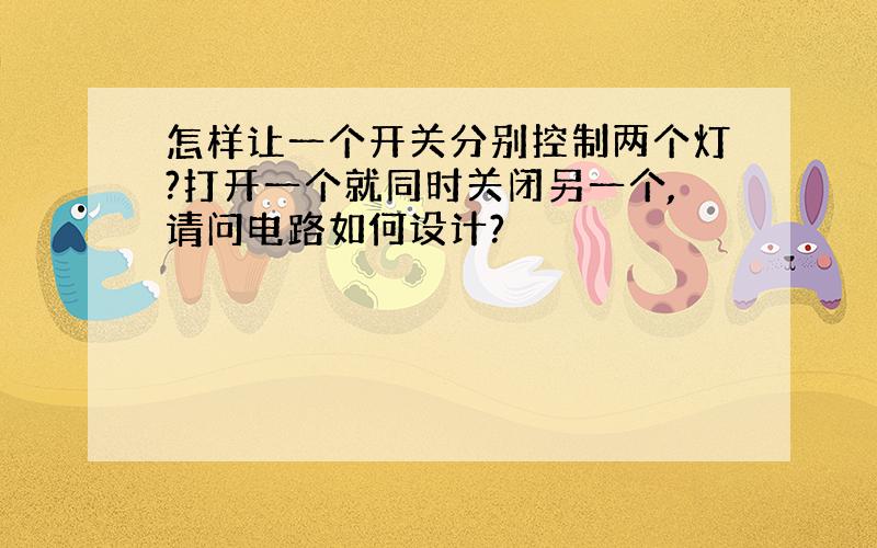 怎样让一个开关分别控制两个灯?打开一个就同时关闭另一个,请问电路如何设计?