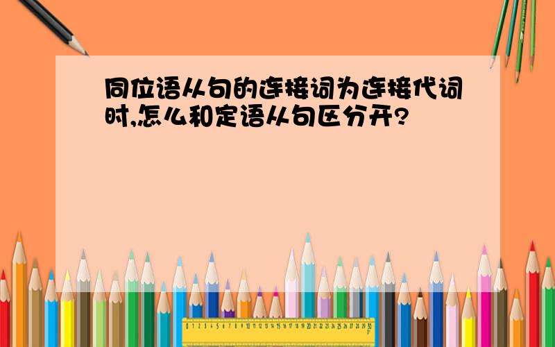 同位语从句的连接词为连接代词时,怎么和定语从句区分开?