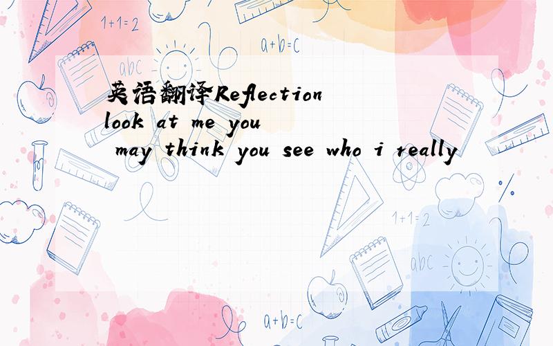 英语翻译Reflectionlook at me you may think you see who i really